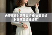 夫妻离婚时男孩会给谁(夫妻离婚时男孩会给谁抚养)