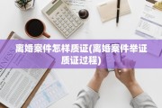 离婚案件怎样质证(离婚案件举证质证过程)