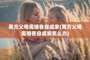 男方父母离婚各自成家(男方父母离婚各自成家怎么办)