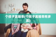 个孩子离婚率(个孩子离婚率有多高)