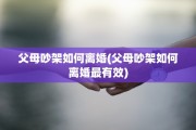 父母吵架如何离婚(父母吵架如何离婚最有效)