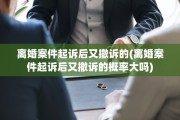 离婚案件起诉后又撤诉的(离婚案件起诉后又撤诉的概率大吗)