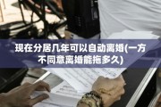 现在分居几年可以自动离婚(一方不同意离婚能拖多久)
