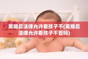 离婚后法律允许看孩子不(离婚后法律允许看孩子不管吗)