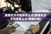 离婚女方不同意怎么办(离婚女方不同意怎么办 想要补偿)