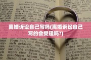 离婚诉讼自己写吗(离婚诉讼自己写的会受理吗?)