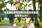 没离婚在美国结婚(没离婚在美国结婚怎么办)