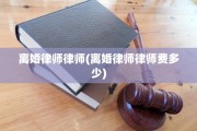 离婚律师律师(离婚律师律师费多少)