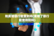 刚离婚银行能查到吗(离婚了银行能查得到吗)