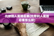 代替别人离婚后果(代替别人离婚后果怎么样)