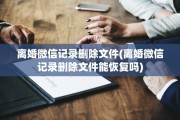 离婚微信记录删除文件(离婚微信记录删除文件能恢复吗)