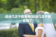 起诉几次不能离婚(起诉几次不能离婚了)