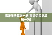 离婚卖房算唯一吗(离婚后卖房算唯一吗)