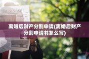 离婚后财产分割申请(离婚后财产分割申请书怎么写)