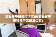 离婚案子律师接待笔录(离婚案子律师接待笔录怎么写)