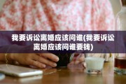 我要诉讼离婚应该问谁(我要诉讼离婚应该问谁要钱)