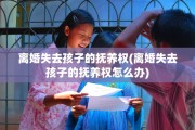 离婚失去孩子的抚养权(离婚失去孩子的抚养权怎么办) 离婚失去孩子的抚养权(离婚失去孩子的抚养权怎么办)