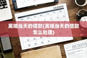离婚当天的借款(离婚当天的借款怎么处理)