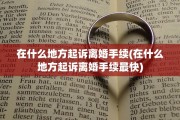 在什么地方起诉离婚手续(在什么地方起诉离婚手续最快)