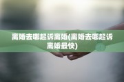 离婚去哪起诉离婚(离婚去哪起诉离婚最快)
