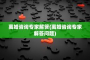 离婚咨询专家解答(离婚咨询专家解答问题)