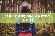 分居不想离婚(分居不想离婚女人的心理)
