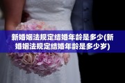 新婚姻法规定结婚年龄是多少(新婚姻法规定结婚年龄是多少岁)