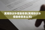 离婚协议补偿金收条(离婚协议补偿金收条怎么写)