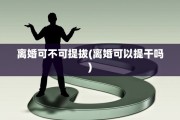 离婚可不可提拔(离婚可以提干吗)