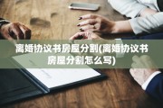 离婚协议书房屋分割(离婚协议书房屋分割怎么写)