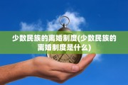少数民族的离婚制度(少数民族的离婚制度是什么)