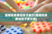 离婚抚养费给孩子多少(离婚抚养费给孩子多少钱)