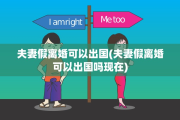 夫妻假离婚可以出国(夫妻假离婚可以出国吗现在)