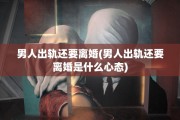 男人出轨还要离婚(男人出轨还要离婚是什么心态)