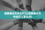 闹离婚女方外出打工(闹离婚女方外出打工怎么办)