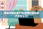 离婚分隔住房产权(离婚分隔住房产权怎么分)
