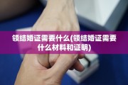 领结婚证需要什么(领结婚证需要什么材料和证明)