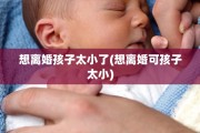 想离婚孩子太小了(想离婚可孩子太小)
