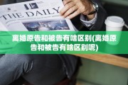离婚原告和被告有啥区别(离婚原告和被告有啥区别呢)