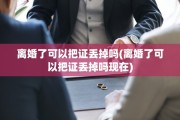 离婚了可以把证丢掉吗(离婚了可以把证丢掉吗现在)