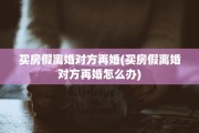 买房假离婚对方再婚(买房假离婚对方再婚怎么办)