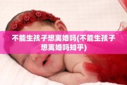 不能生孩子想离婚吗(不能生孩子想离婚吗知乎)