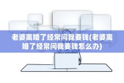 老婆离婚了经常问我要钱(老婆离婚了经常问我要钱怎么办)