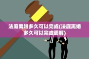 法庭离婚多久可以完成(法庭离婚多久可以完成调解)