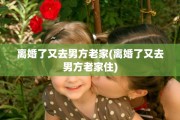离婚了又去男方老家(离婚了又去男方老家住)
