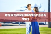 婚姻家庭律师(婚姻家庭律师咨询免费)