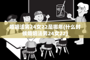 婚姻法男24女22是哪年(什么时候婚姻法男24女22)