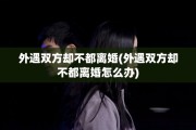 外遇双方却不都离婚(外遇双方却不都离婚怎么办)