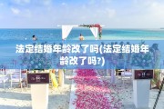 法定结婚年龄改了吗(法定结婚年龄改了吗?)