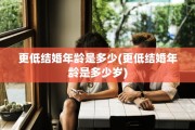更低结婚年龄是多少(更低结婚年龄是多少岁)